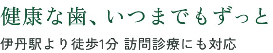 健康な歯、いつまでもずっと。伊丹駅より徒歩1分 訪問診療にも対応